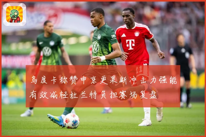 乌度卡称赞申京更果断冲击力强能有效减轻杜兰特负担赛场复盘