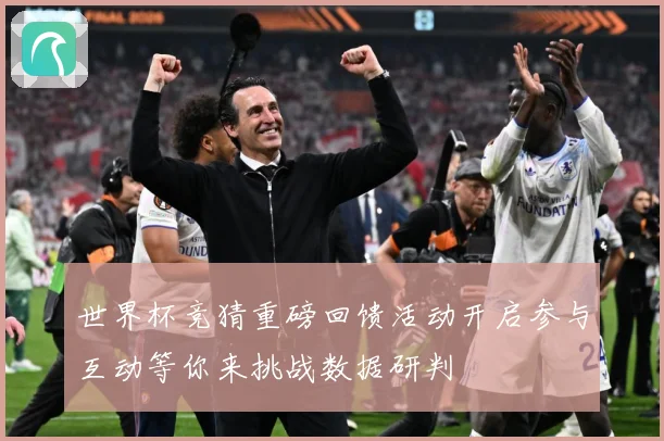 世界杯竞猜重磅回馈活动开启参与互动等你来挑战数据研判