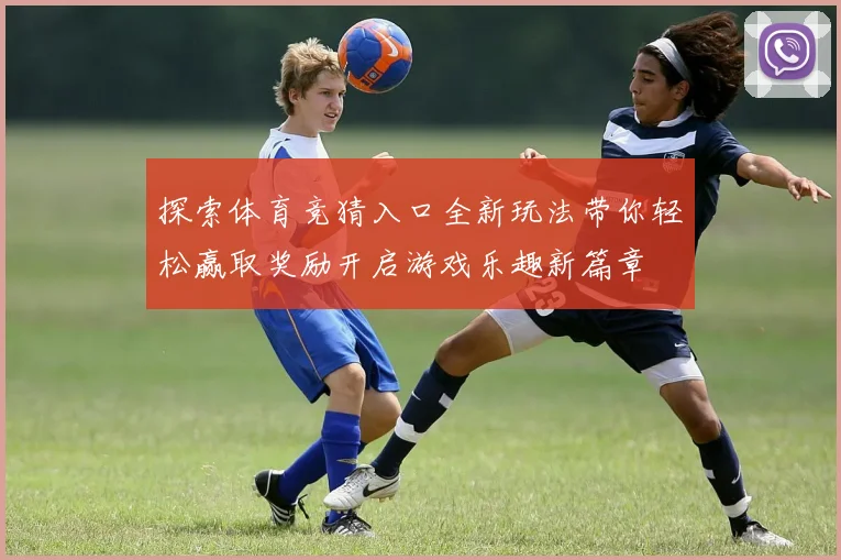 探索体育竞猜入口全新玩法带你轻松赢取奖励开启游戏乐趣新篇章