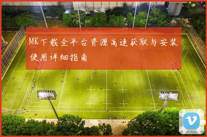 MK下载全平台资源高速获取与安装使用详细指南