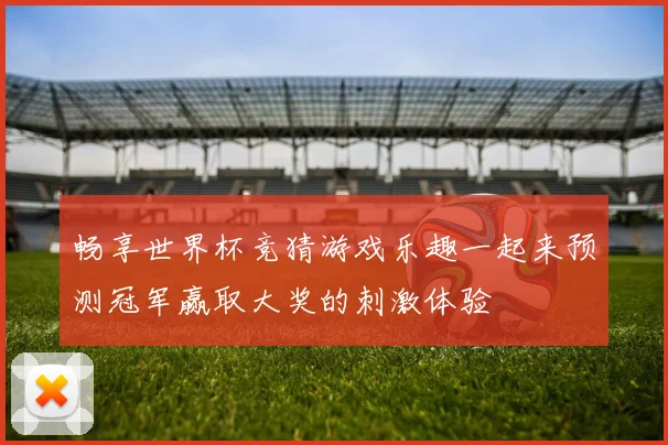 畅享世界杯竞猜游戏乐趣一起来预测冠军赢取大奖的刺激体验