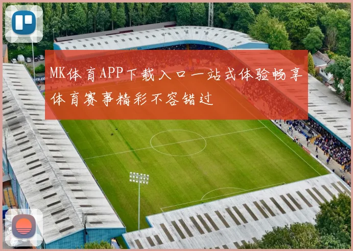 MK体育APP下载入口一站式体验畅享体育赛事精彩不容错过
