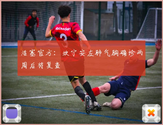 活塞官方：坎宁安左肺气胸确诊两周后将复查