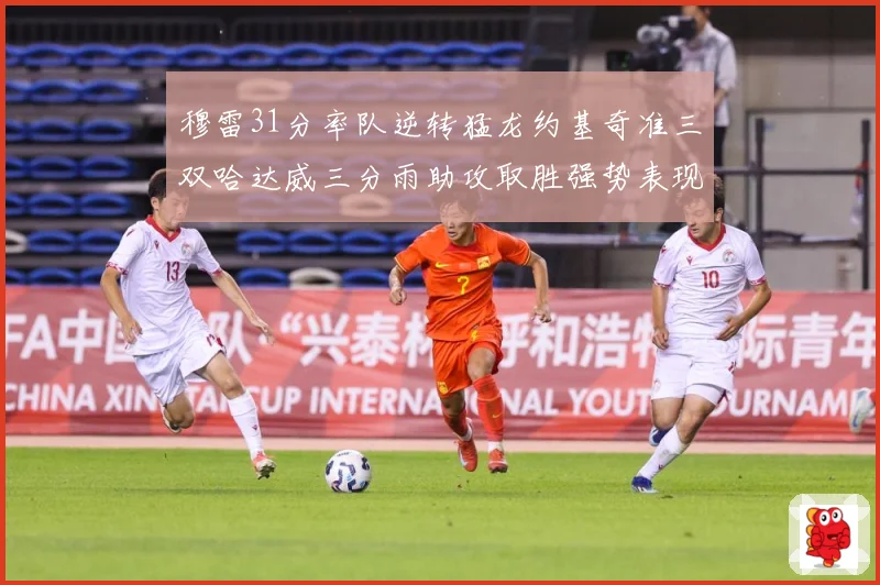 穆雷31分率队逆转猛龙约基奇准三双哈达威三分雨助攻取胜强势表现