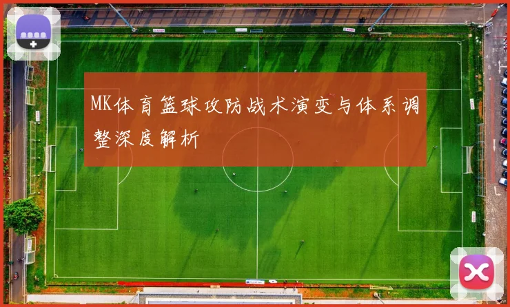 MK体育篮球攻防战术演变与体系调整深度解析