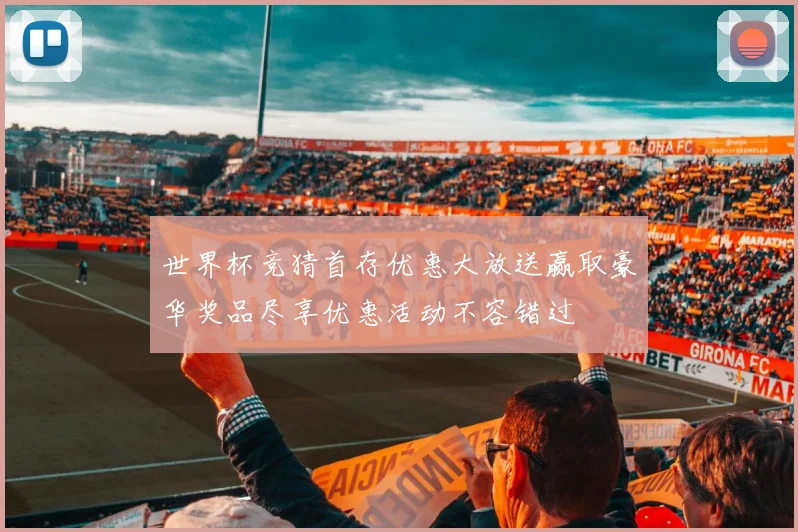 世界杯竞猜首存优惠大放送赢取豪华奖品尽享优惠活动不容错过