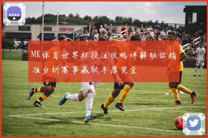 MK体育世界杯投注攻略详解助你精准分析赛事赢取丰厚奖金