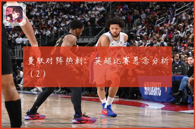 曼联对阵热刺：英超比赛悬念分析（2）