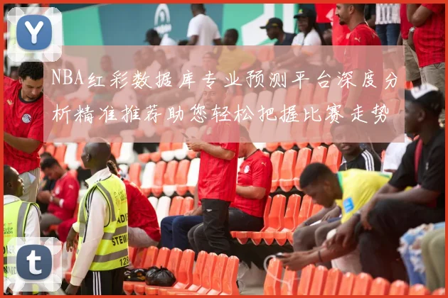 NBA红彩数据库专业预测平台深度分析精准推荐助您轻松把握比赛走势