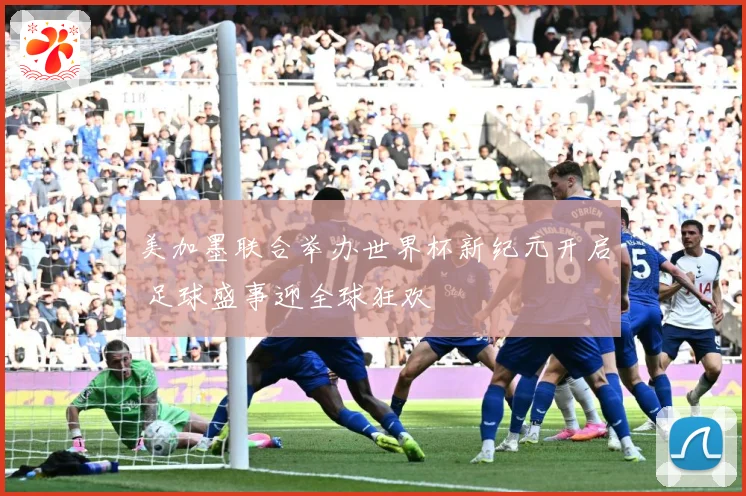 美加墨联合举办世界杯新纪元开启 足球盛事迎全球狂欢