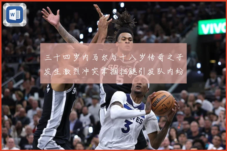 三十四岁内马尔与十八岁传奇之子发生激烈冲突掌掴扫腿引发队内纷战术观察