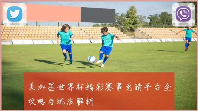 美加墨世界杯精彩赛事竞猜平台全攻略与玩法解析