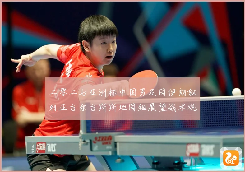 二零二七亚洲杯中国男足同伊朗叙利亚吉尔吉斯斯坦同组展望战术观察