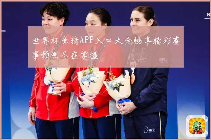 世界杯竞猜APP入口大全畅享精彩赛事预测尽在掌握