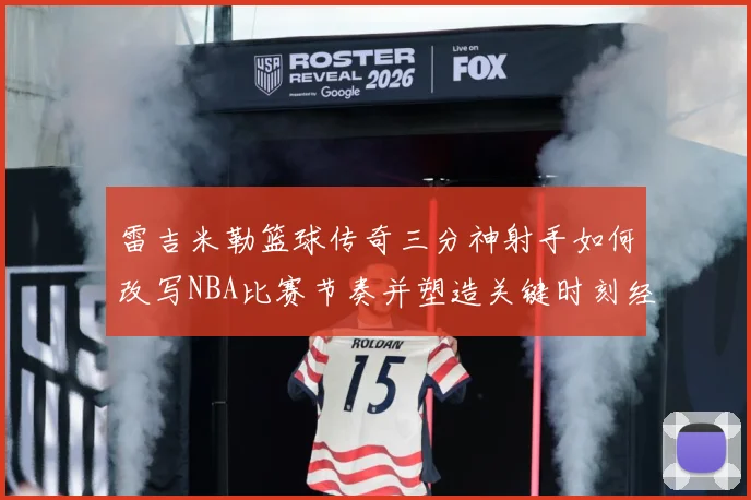 雷吉米勒篮球传奇三分神射手如何改写NBA比赛节奏并塑造关键时刻经典篇章