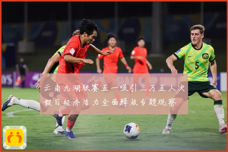 云南九湖联赛五一吸引三万五人次假日经济活力全面释放专题观察