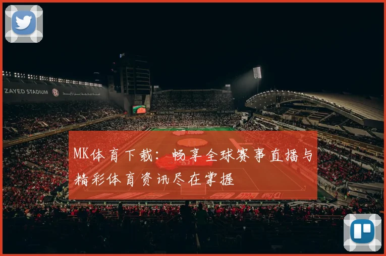 MK体育下载：畅享全球赛事直播与精彩体育资讯尽在掌握