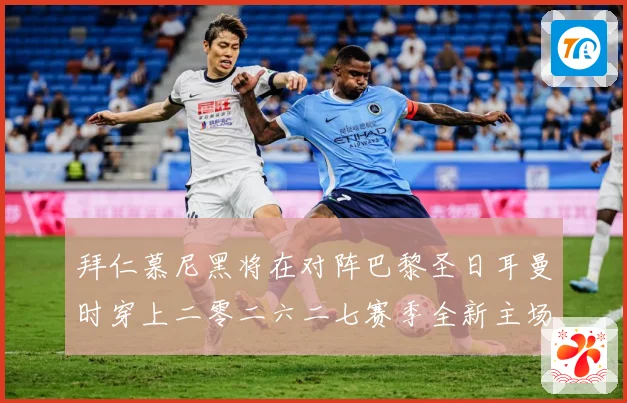 拜仁慕尼黑将在对阵巴黎圣日耳曼时穿上二零二六二七赛季全新主场赛事前瞻