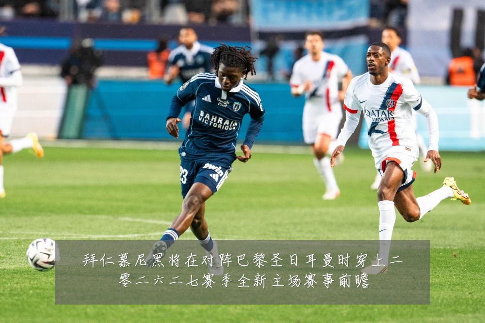 拜仁慕尼黑将在对阵巴黎圣日耳曼时穿上二零二六二七赛季全新主场赛事前瞻
