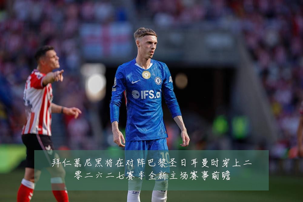拜仁慕尼黑将在对阵巴黎圣日耳曼时穿上二零二六二七赛季全新主场赛事前瞻