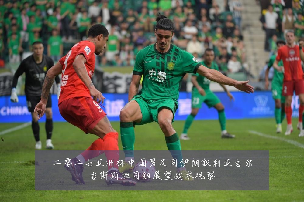 二零二七亚洲杯中国男足同伊朗叙利亚吉尔吉斯斯坦同组展望战术观察