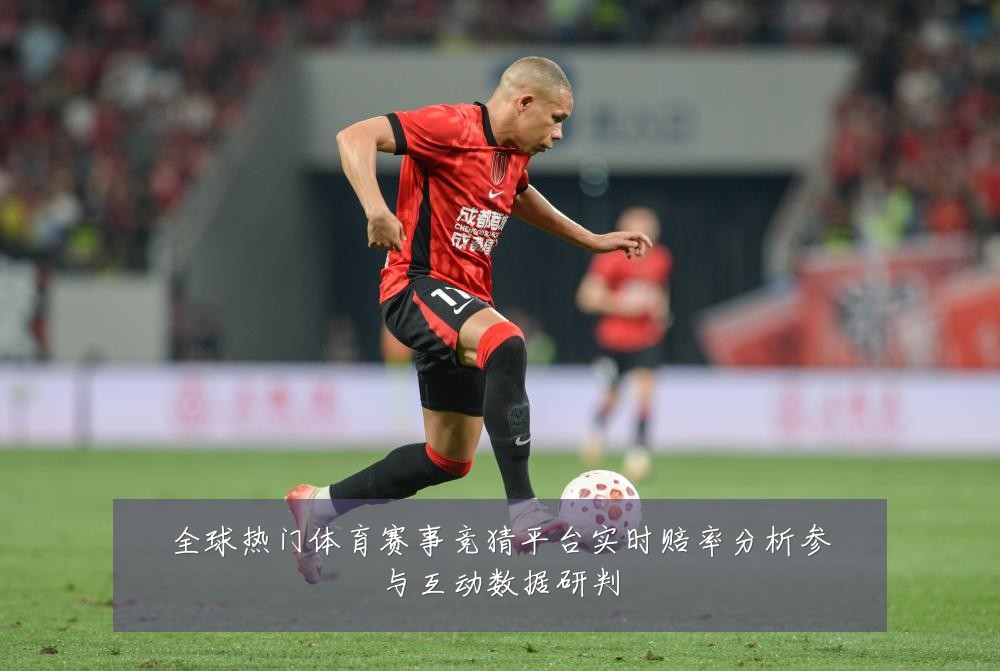 全球热门体育赛事竞猜平台实时赔率分析参与互动数据研判