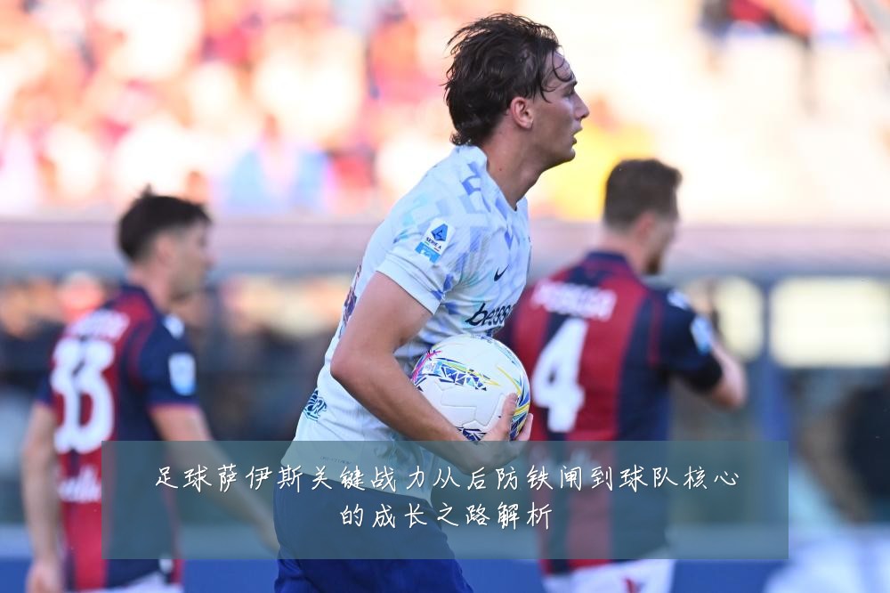 足球萨伊斯关键战力从后防铁闸到球队核心的成长之路解析