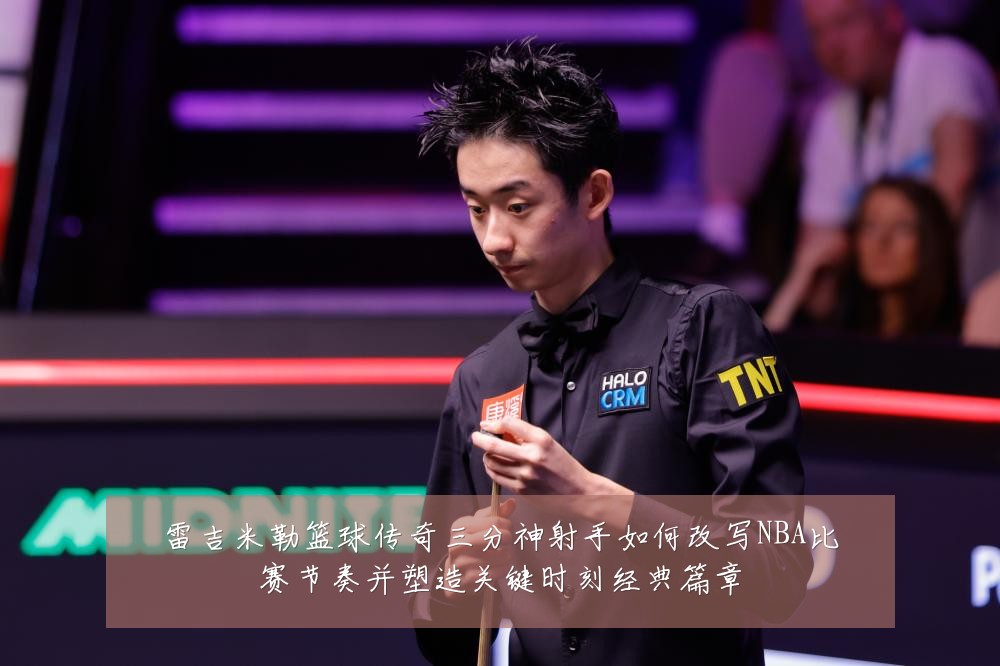 雷吉米勒篮球传奇三分神射手如何改写NBA比赛节奏并塑造关键时刻经典篇章