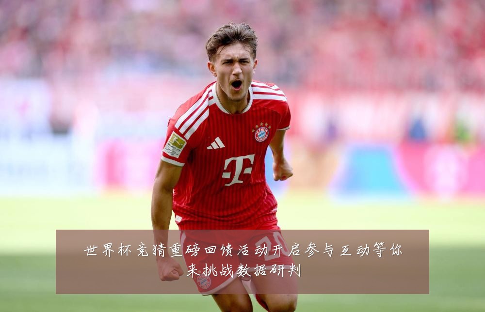 世界杯竞猜重磅回馈活动开启参与互动等你来挑战数据研判