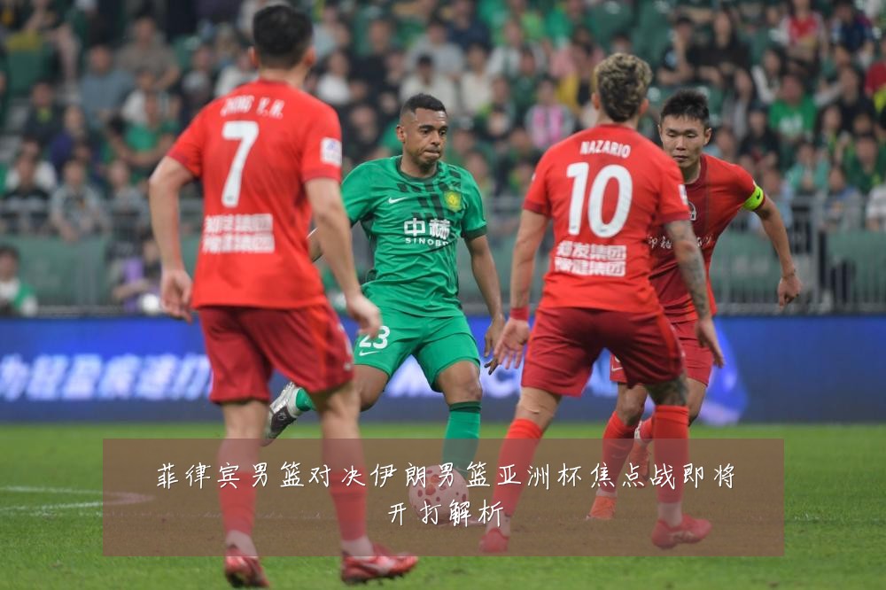 菲律宾男篮对决伊朗男篮亚洲杯焦点战即将开打解析