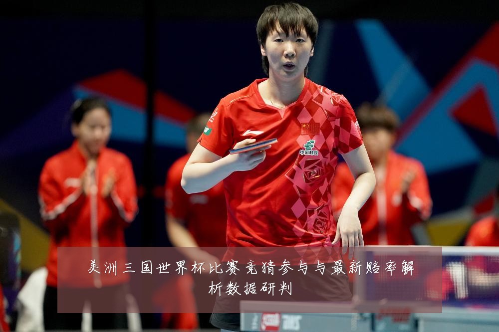 美洲三国世界杯比赛竞猜参与与最新赔率解析数据研判